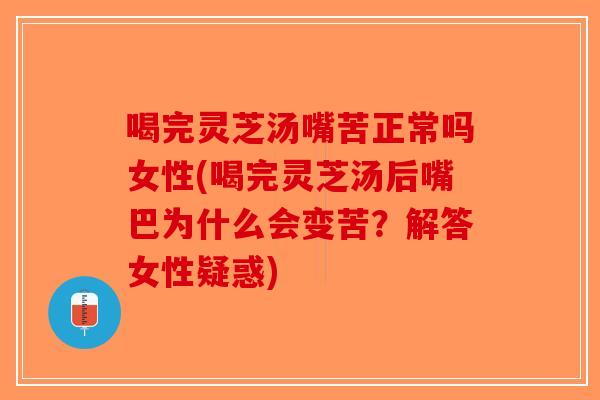 喝完灵芝汤嘴苦正常吗女性(喝完灵芝汤后嘴巴为什么会变苦?解答女性疑惑)-第1张图片-破壁灵芝孢子粉研究指南 喝完灵芝汤嘴苦正常吗女性(喝完灵芝汤后嘴巴为什么会变苦?解答女性疑惑)-第1张图片-破壁灵芝孢子粉研究指南