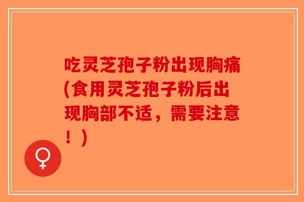 吃灵芝孢子粉出现胸痛(食用灵芝孢子粉后出现胸部不适,需要注意!)-第1张图片-破壁灵芝孢子粉研究指南 吃灵芝孢子粉出现胸痛(食用灵芝孢子粉后出现胸部不适,需要注意!)-第1张图片-破壁灵芝孢子粉研究指南