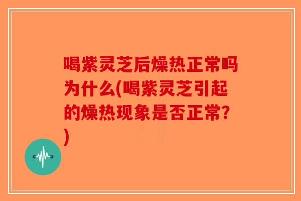 喝紫灵芝后燥热正常吗为什么(喝紫灵芝引起的燥热现象是否正常？)-第1张图片-破壁灵芝孢子粉研究指南