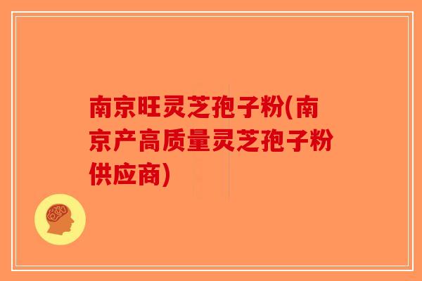 南京旺灵芝孢子粉(南京产高质量灵芝孢子粉供应商)-第1张图片-破壁灵芝孢子粉研究指南 南京旺灵芝孢子粉(南京产高质量灵芝孢子粉供应商)-第1张图片-破壁灵芝孢子粉研究指南