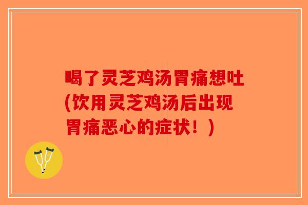 喝了灵芝鸡汤胃痛想吐(饮用灵芝鸡汤后出现胃痛恶心的症状!)-第1张图片-破壁灵芝孢子粉研究指南 喝了灵芝鸡汤胃痛想吐(饮用灵芝鸡汤后出现胃痛恶心的症状!)-第1张图片-破壁灵芝孢子粉研究指南