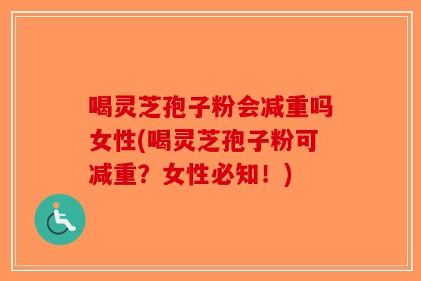 喝灵芝孢子粉会减重吗女性(喝灵芝孢子粉可减重?女性必知!)-第1张图片-破壁灵芝孢子粉研究指南 喝灵芝孢子粉会减重吗女性(喝灵芝孢子粉可减重?女性必知!)-第1张图片-破壁灵芝孢子粉研究指南