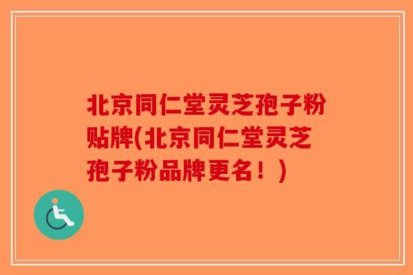 北京同仁堂灵芝孢子粉贴牌(北京同仁堂灵芝孢子粉品牌更名!)-第1张图片-破壁灵芝孢子粉研究指南 北京同仁堂灵芝孢子粉贴牌(北京同仁堂灵芝孢子粉品牌更名!)-第1张图片-破壁灵芝孢子粉研究指南
