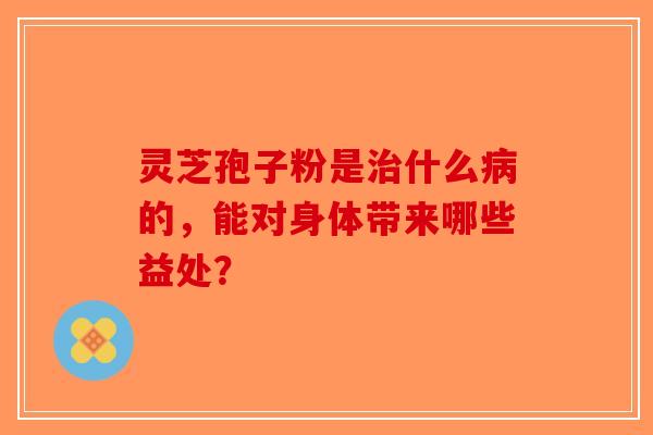 灵芝孢子粉是治什么病的,能对身体带来哪些益处?-第1张图片-破壁灵芝孢子粉研究指南 灵芝孢子粉是治什么病的,能对身体带来哪些益处?-第1张图片-破壁灵芝孢子粉研究指南
