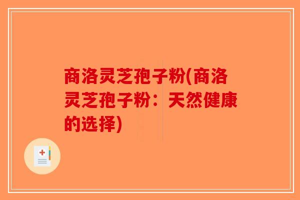 商洛灵芝孢子粉(商洛灵芝孢子粉:天然健康的选择)-第1张图片-破壁灵芝孢子粉研究指南 商洛灵芝孢子粉(商洛灵芝孢子粉:天然健康的选择)-第1张图片-破壁灵芝孢子粉研究指南