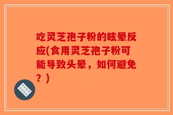 吃灵芝孢子粉的眩晕反应(食用灵芝孢子粉可能导致头晕,如何避免?)-第1张图片-破壁灵芝孢子粉研究指南 吃灵芝孢子粉的眩晕反应(食用灵芝孢子粉可能导致头晕,如何避免?)-第1张图片-破壁灵芝孢子粉研究指南