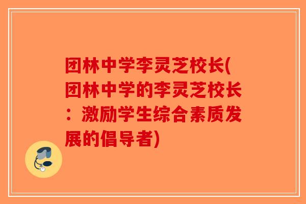团林中学李灵芝校长(团林中学的李灵芝校长:激励学生综合素质发展的倡导者)-第1张图片-破壁灵芝孢子粉研究指南 团林中学李灵芝校长(团林中学的李灵芝校长:激励学生综合素质发展的倡导者)-第1张图片-破壁灵芝孢子粉研究指南