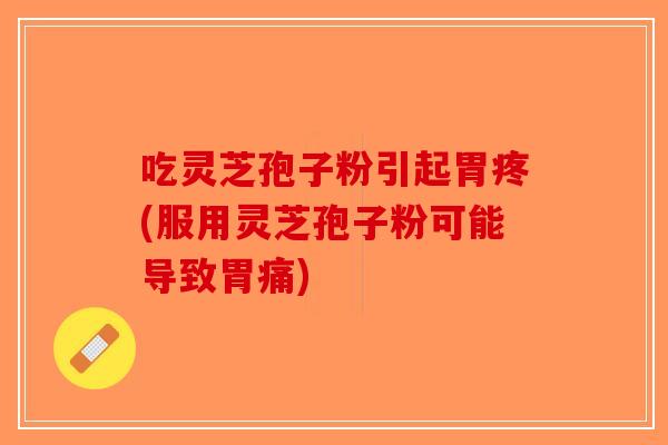 吃灵芝孢子粉引起胃疼(服用灵芝孢子粉可能导致胃痛)-第1张图片-破壁灵芝孢子粉研究指南 吃灵芝孢子粉引起胃疼(服用灵芝孢子粉可能导致胃痛)-第1张图片-破壁灵芝孢子粉研究指南