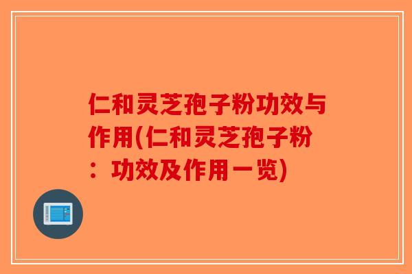 仁和灵芝孢子粉功效与作用(仁和灵芝孢子粉:功效及作用一览)-第1张图片-破壁灵芝孢子粉研究指南 仁和灵芝孢子粉功效与作用(仁和灵芝孢子粉:功效及作用一览)-第1张图片-破壁灵芝孢子粉研究指南
