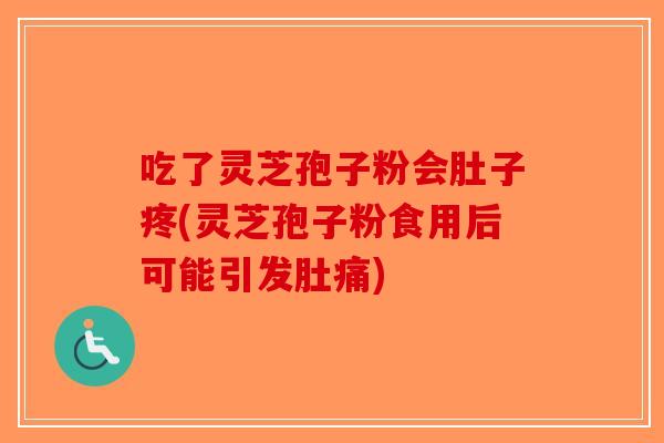 吃了灵芝孢子粉会肚子疼(灵芝孢子粉食用后可能引发肚痛)-第1张图片-破壁灵芝孢子粉研究指南 吃了灵芝孢子粉会肚子疼(灵芝孢子粉食用后可能引发肚痛)-第1张图片-破壁灵芝孢子粉研究指南