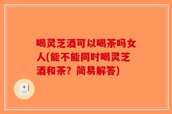 喝灵芝酒可以喝茶吗女人(能不能同时喝灵芝酒和茶?简易解答)-第1张图片-破壁灵芝孢子粉研究指南 喝灵芝酒可以喝茶吗女人(能不能同时喝灵芝酒和茶?简易解答)-第1张图片-破壁灵芝孢子粉研究指南