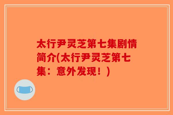 太行尹灵芝第七集剧情简介(太行尹灵芝第七集：意外发现！)-第1张图片-破壁灵芝孢子粉研究指南