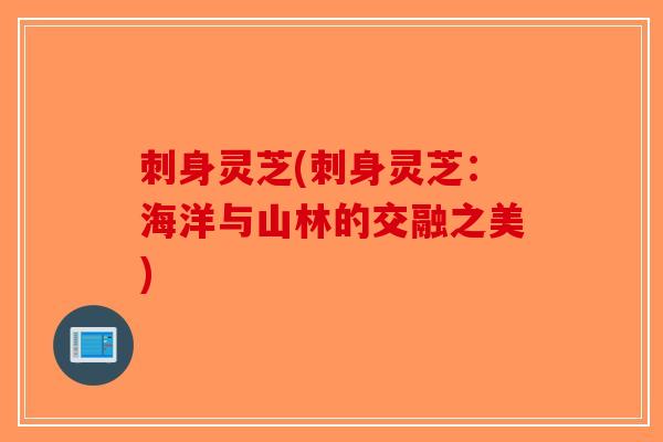 刺身灵芝(刺身灵芝:海洋与山林的交融之美)-第1张图片-破壁灵芝孢子粉研究指南 刺身灵芝(刺身灵芝:海洋与山林的交融之美)-第1张图片-破壁灵芝孢子粉研究指南
