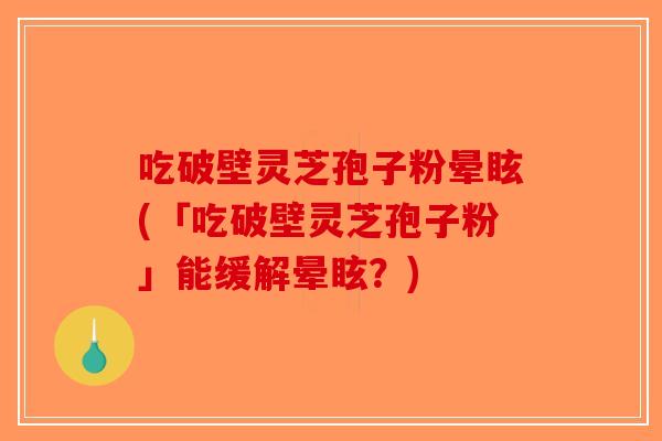 吃破壁灵芝孢子粉晕眩(「吃破壁灵芝孢子粉」能缓解晕眩？)-第1张图片-破壁灵芝孢子粉研究指南