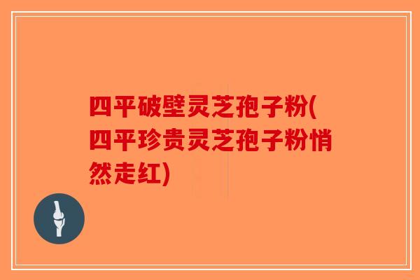 四平破壁灵芝孢子粉(四平珍贵灵芝孢子粉悄然走红)-第1张图片-破壁灵芝孢子粉研究指南 四平破壁灵芝孢子粉(四平珍贵灵芝孢子粉悄然走红)-第1张图片-破壁灵芝孢子粉研究指南
