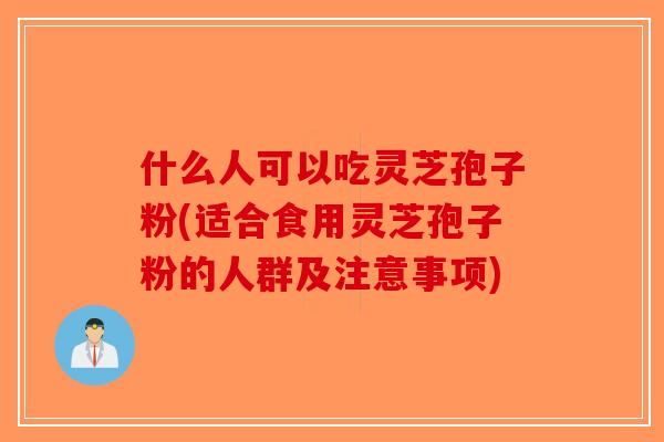 什么人可以吃灵芝孢子粉(适合食用灵芝孢子粉的人群及注意事项)-第1张图片-破壁灵芝孢子粉研究指南 什么人可以吃灵芝孢子粉(适合食用灵芝孢子粉的人群及注意事项)-第1张图片-破壁灵芝孢子粉研究指南