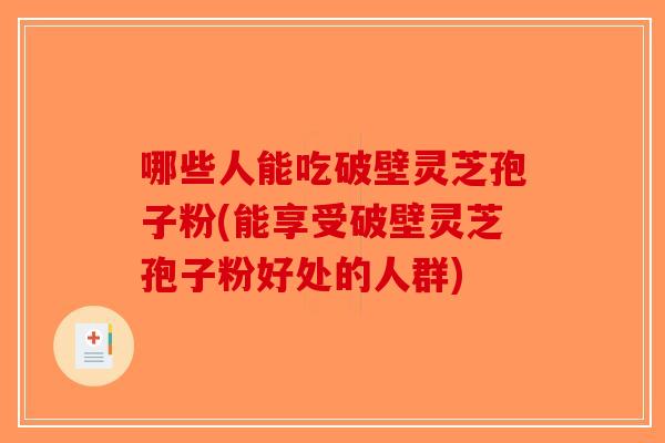 哪些人能吃破壁灵芝孢子粉(能享受破壁灵芝孢子粉好处的人群)-第1张图片-破壁灵芝孢子粉研究指南