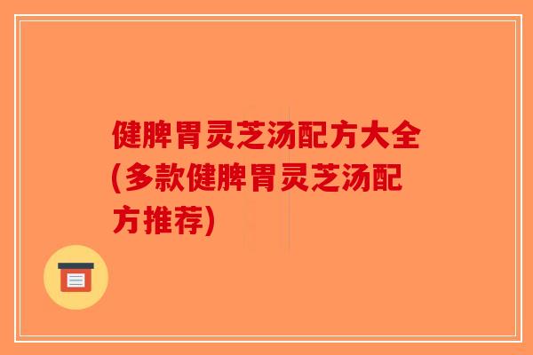 健脾胃灵芝汤配方大全(多款健脾胃灵芝汤配方推荐)-第1张图片-破壁灵芝孢子粉研究指南 健脾胃灵芝汤配方大全(多款健脾胃灵芝汤配方推荐)-第1张图片-破壁灵芝孢子粉研究指南
