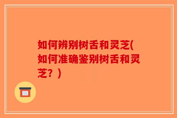 如何辨别树舌和灵芝(如何准确鉴别树舌和灵芝?)-第1张图片-破壁灵芝孢子粉研究指南 如何辨别树舌和灵芝(如何准确鉴别树舌和灵芝?)-第1张图片-破壁灵芝孢子粉研究指南