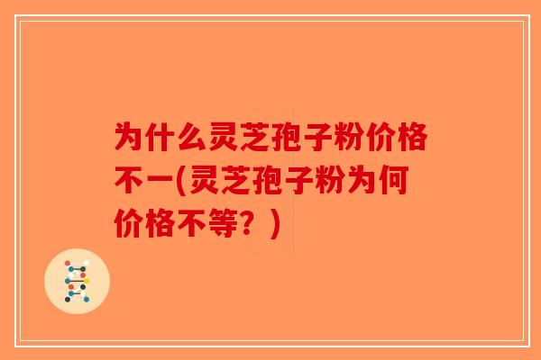 为什么灵芝孢子粉价格不一(灵芝孢子粉为何价格不等?)-第1张图片-破壁灵芝孢子粉研究指南 为什么灵芝孢子粉价格不一(灵芝孢子粉为何价格不等?)-第1张图片-破壁灵芝孢子粉研究指南