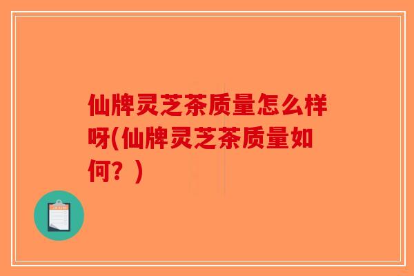 仙牌灵芝茶质量怎么样呀(仙牌灵芝茶质量如何?)-第1张图片-破壁灵芝孢子粉研究指南 仙牌灵芝茶质量怎么样呀(仙牌灵芝茶质量如何?)-第1张图片-破壁灵芝孢子粉研究指南