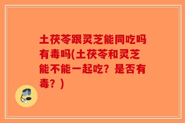 土茯苓跟灵芝能同吃吗有毒吗(土茯苓和灵芝能不能一起吃?是否有毒?)-第1张图片-破壁灵芝孢子粉研究指南 土茯苓跟灵芝能同吃吗有毒吗(土茯苓和灵芝能不能一起吃?是否有毒?)-第1张图片-破壁灵芝孢子粉研究指南