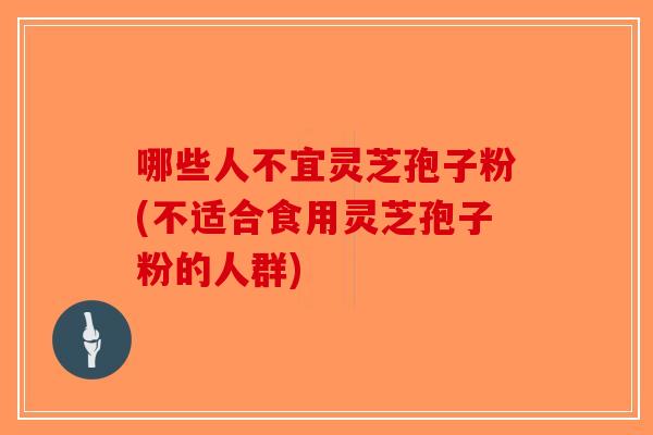 哪些人不宜灵芝孢子粉(不适合食用灵芝孢子粉的人群)-第1张图片-破壁灵芝孢子粉研究指南