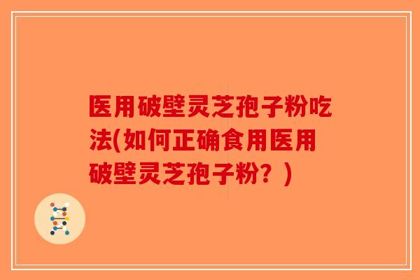 医用破壁灵芝孢子粉吃法(如何正确食用医用破壁灵芝孢子粉？)-第1张图片-破壁灵芝孢子粉研究指南