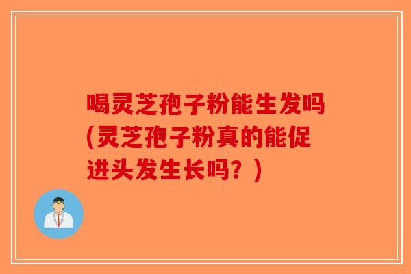 喝灵芝孢子粉能生发吗(灵芝孢子粉真的能促进头发生长吗？)-第1张图片-破壁灵芝孢子粉研究指南