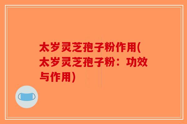 太岁灵芝孢子粉作用(太岁灵芝孢子粉:功效与作用)-第1张图片-破壁灵芝孢子粉研究指南 太岁灵芝孢子粉作用(太岁灵芝孢子粉:功效与作用)-第1张图片-破壁灵芝孢子粉研究指南