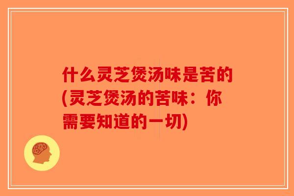 什么灵芝煲汤味是苦的(灵芝煲汤的苦味：你需要知道的一切)-第1张图片-破壁灵芝孢子粉研究指南
