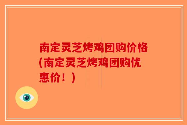 南定灵芝烤鸡团购价格(南定灵芝烤鸡团购优惠价！)-第1张图片-破壁灵芝孢子粉研究指南