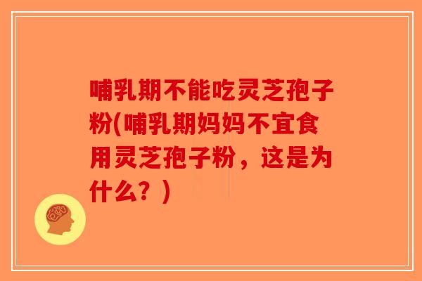 哺乳期不能吃灵芝孢子粉(哺乳期妈妈不宜食用灵芝孢子粉，这是为什么？)-第1张图片-破壁灵芝孢子粉研究指南