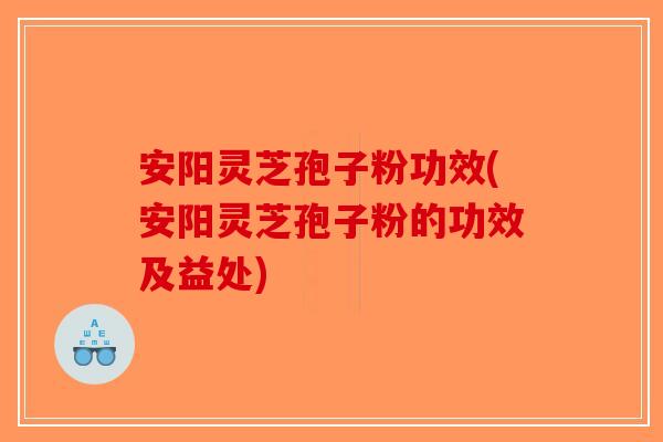 安阳灵芝孢子粉功效(安阳灵芝孢子粉的功效及益处)-第1张图片-破壁灵芝孢子粉研究指南 安阳灵芝孢子粉功效(安阳灵芝孢子粉的功效及益处)-第1张图片-破壁灵芝孢子粉研究指南