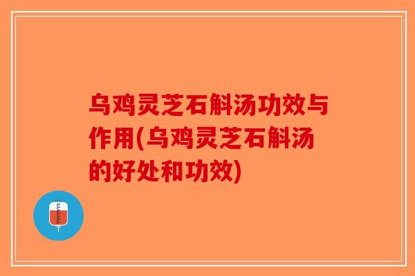 乌鸡灵芝石斛汤功效与作用(乌鸡灵芝石斛汤的好处和功效)-第1张图片-破壁灵芝孢子粉研究指南