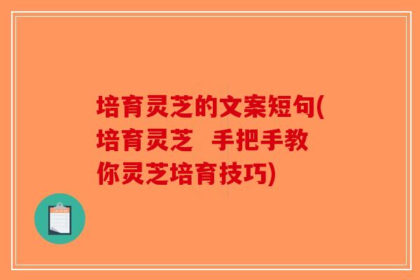 培育灵芝的文案短句(培育灵芝 手把手教你灵芝培育技巧)-第1张图片-破壁灵芝孢子粉研究指南 培育灵芝的文案短句(培育灵芝 手把手教你灵芝培育技巧)-第1张图片-破壁灵芝孢子粉研究指南
