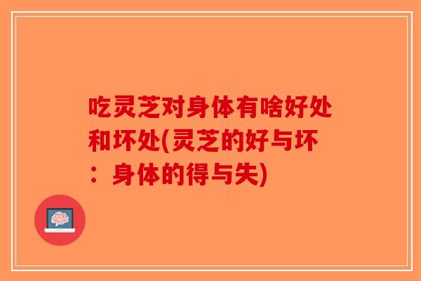 吃灵芝对身体有啥好处和坏处(灵芝的好与坏:身体的得与失)-第1张图片-破壁灵芝孢子粉研究指南 吃灵芝对身体有啥好处和坏处(灵芝的好与坏:身体的得与失)-第1张图片-破壁灵芝孢子粉研究指南
