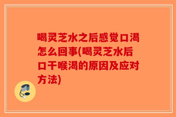 喝灵芝水之后感觉口渴怎么回事(喝灵芝水后口干喉渴的原因及应对方法)-第1张图片-破壁灵芝孢子粉研究指南 喝灵芝水之后感觉口渴怎么回事(喝灵芝水后口干喉渴的原因及应对方法)-第1张图片-破壁灵芝孢子粉研究指南