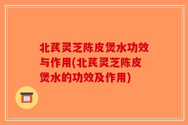 北芪灵芝陈皮煲水功效与作用(北芪灵芝陈皮煲水的功效及作用)-第1张图片-破壁灵芝孢子粉研究指南 北芪灵芝陈皮煲水功效与作用(北芪灵芝陈皮煲水的功效及作用)-第1张图片-破壁灵芝孢子粉研究指南