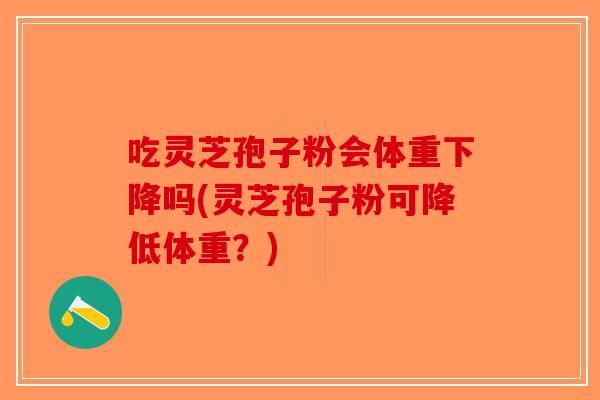 吃灵芝孢子粉会体重下降吗(灵芝孢子粉可降低体重?)-第1张图片-破壁灵芝孢子粉研究指南 吃灵芝孢子粉会体重下降吗(灵芝孢子粉可降低体重?)-第1张图片-破壁灵芝孢子粉研究指南