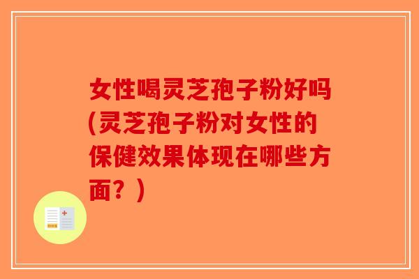 女性喝灵芝孢子粉好吗(灵芝孢子粉对女性的保健效果体现在哪些方面?)-第1张图片-破壁灵芝孢子粉研究指南 女性喝灵芝孢子粉好吗(灵芝孢子粉对女性的保健效果体现在哪些方面?)-第1张图片-破壁灵芝孢子粉研究指南