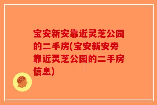 宝安新安靠近灵芝公园的二手房(宝安新安旁靠近灵芝公园的二手房信息)-第1张图片-破壁灵芝孢子粉研究指南 宝安新安靠近灵芝公园的二手房(宝安新安旁靠近灵芝公园的二手房信息)-第1张图片-破壁灵芝孢子粉研究指南