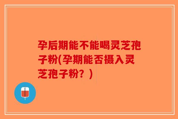孕后期能不能喝灵芝孢子粉(孕期能否摄入灵芝孢子粉?)-第1张图片-破壁灵芝孢子粉研究指南 孕后期能不能喝灵芝孢子粉(孕期能否摄入灵芝孢子粉?)-第1张图片-破壁灵芝孢子粉研究指南