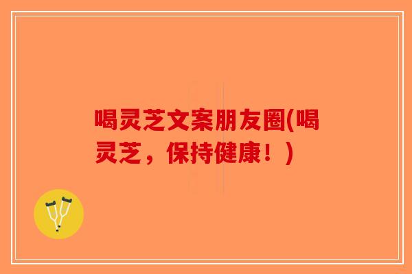 喝灵芝文案朋友圈(喝灵芝,保持健康!)-第1张图片-破壁灵芝孢子粉研究指南 喝灵芝文案朋友圈(喝灵芝,保持健康!)-第1张图片-破壁灵芝孢子粉研究指南