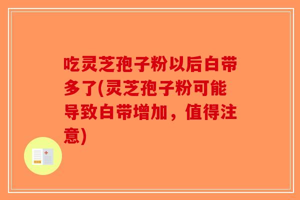 吃灵芝孢子粉以后白带多了(灵芝孢子粉可能导致白带增加，值得注意)-第1张图片-破壁灵芝孢子粉研究指南