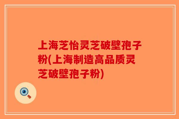 上海芝怡灵芝破壁孢子粉(上海制造高品质灵芝破壁孢子粉)-第1张图片-破壁灵芝孢子粉研究指南 上海芝怡灵芝破壁孢子粉(上海制造高品质灵芝破壁孢子粉)-第1张图片-破壁灵芝孢子粉研究指南