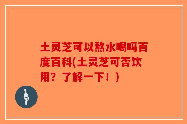土灵芝可以熬水喝吗百度百科(土灵芝可否饮用?了解一下!)-第1张图片-破壁灵芝孢子粉研究指南 土灵芝可以熬水喝吗百度百科(土灵芝可否饮用?了解一下!)-第1张图片-破壁灵芝孢子粉研究指南