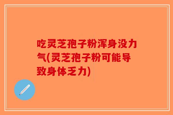 吃灵芝孢子粉浑身没力气(灵芝孢子粉可能导致身体乏力)-第1张图片-破壁灵芝孢子粉研究指南