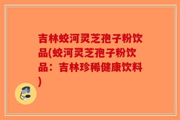 吉林蛟河灵芝孢子粉饮品(蛟河灵芝孢子粉饮品:吉林珍稀健康饮料)-第1张图片-破壁灵芝孢子粉研究指南 吉林蛟河灵芝孢子粉饮品(蛟河灵芝孢子粉饮品:吉林珍稀健康饮料)-第1张图片-破壁灵芝孢子粉研究指南