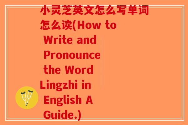 小灵芝英文怎么写单词怎么读(How to Write and Pronounce the Word Lingzhi in English A Guide.)-第1张图片-破壁灵芝孢子粉研究指南